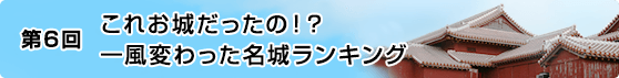 第6回 これお城だったの！？ 一風変わった名城ランキング 
