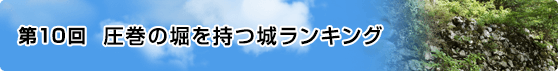 第10回 圧巻の堀を持つ城ランキング