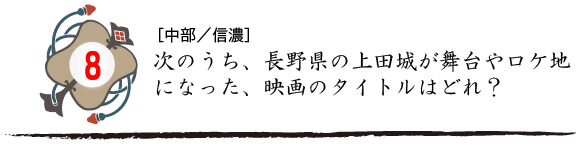 第八問　次のうち、長野県の上田城が舞台やロケ地になった、映画のタイトルはどれ？