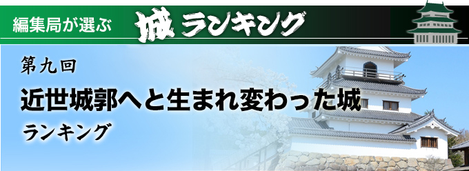 編集局が選ぶ 城ランキング 第九回 近世城郭へと生まれ変わった城ランキング